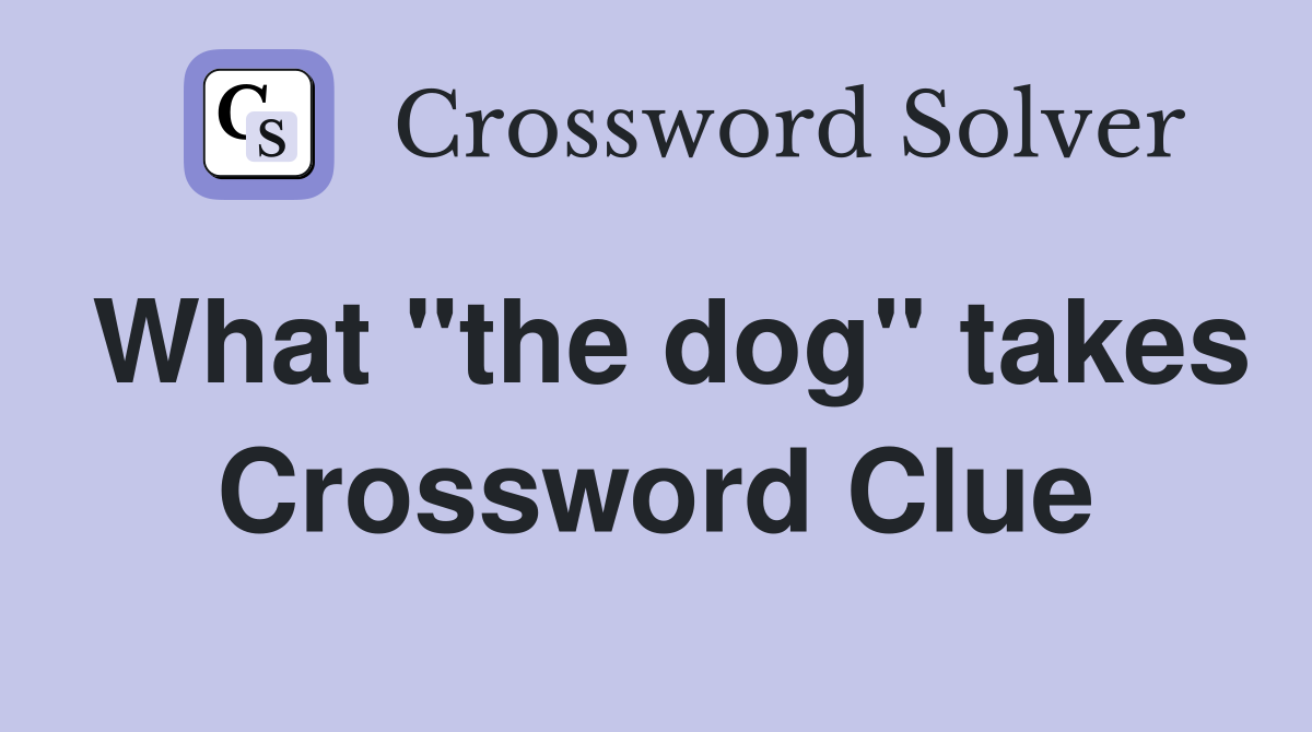 What "the dog" takes Crossword Clue