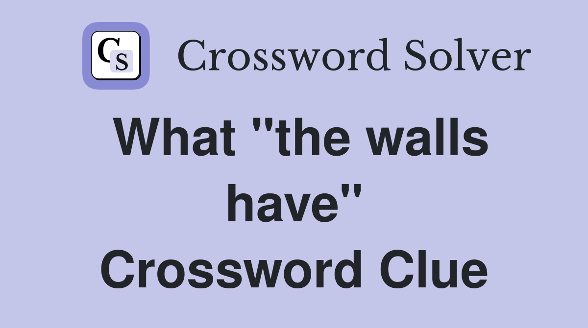 What "the walls have" Crossword Clue