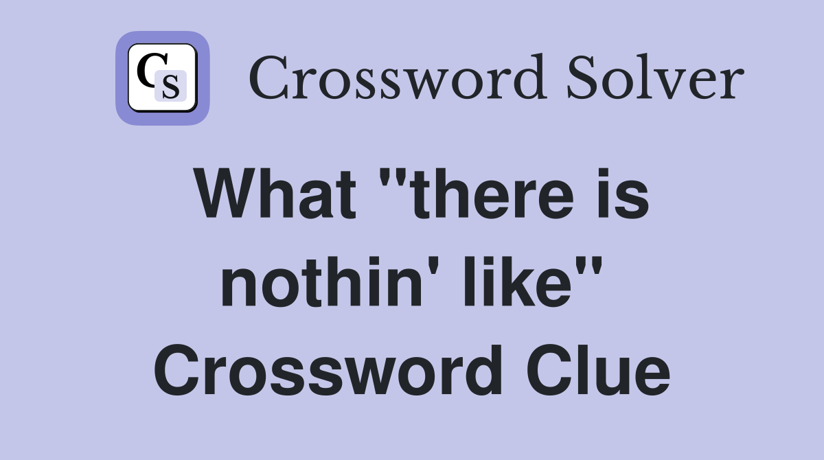 What "there is nothin' like" Crossword Clue