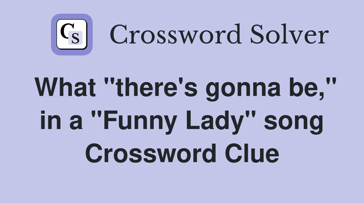 What "there's gonna be," in a "Funny Lady" song Crossword Clue