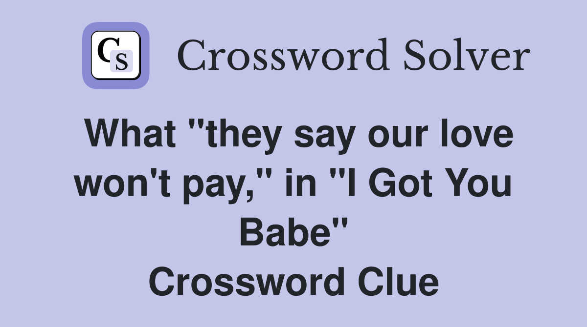 What "they say our love won't pay," in "I Got You Babe" Crossword Clue