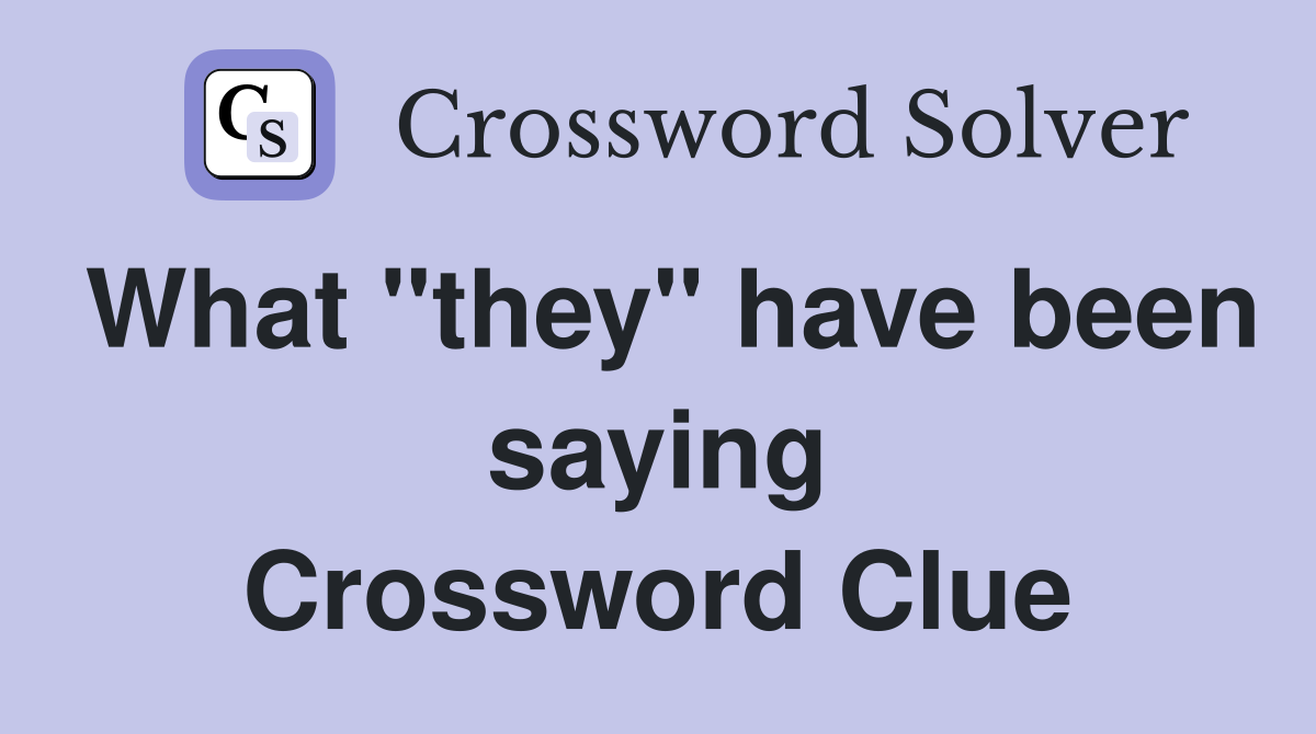 What "they" have been saying Crossword Clue