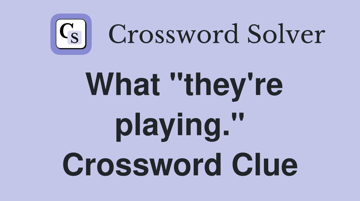 What "they're playing." Crossword Clue