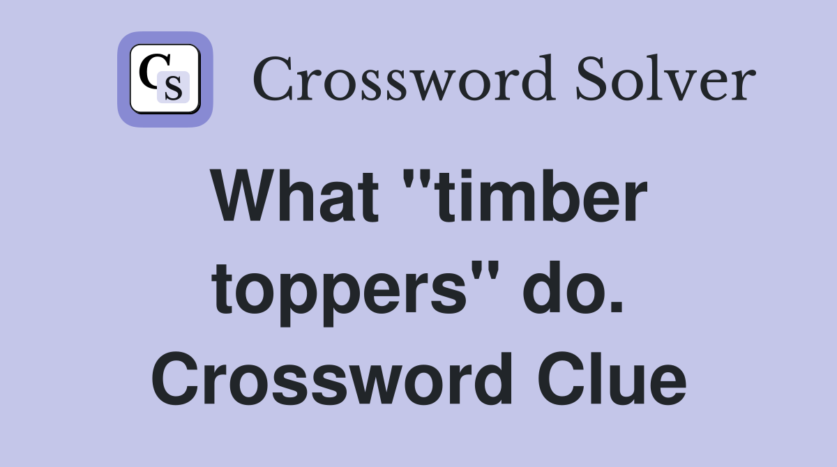 What "timber toppers" do. Crossword Clue