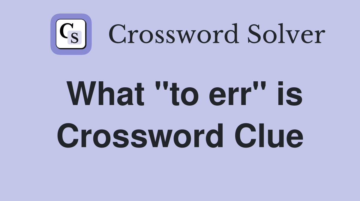 What "to err" is Crossword Clue