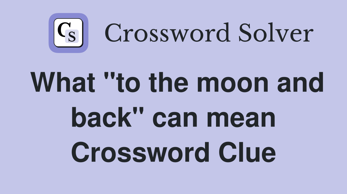 What "to the moon and back" can mean Crossword Clue