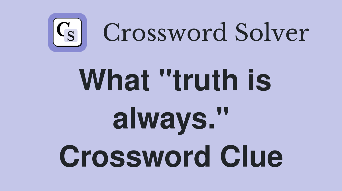 What "truth is always." Crossword Clue