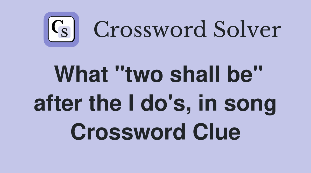 What "two shall be" after the I do's, in song Crossword Clue