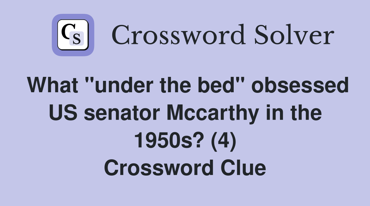 What "under the bed" obsessed US senator Mccarthy in the 1950s? (4) Crossword Clue