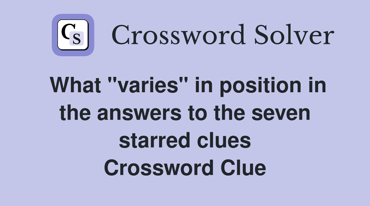 What "varies" in position in the answers to the seven starred clues Crossword Clue