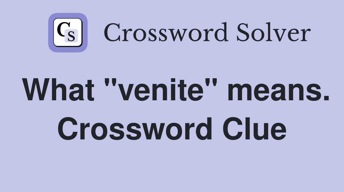 What "venite" means. Crossword Clue
