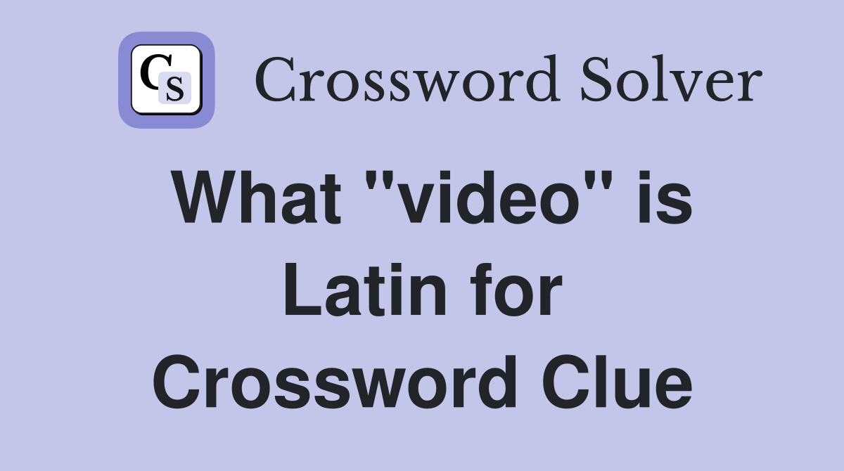 What "video" is Latin for Crossword Clue