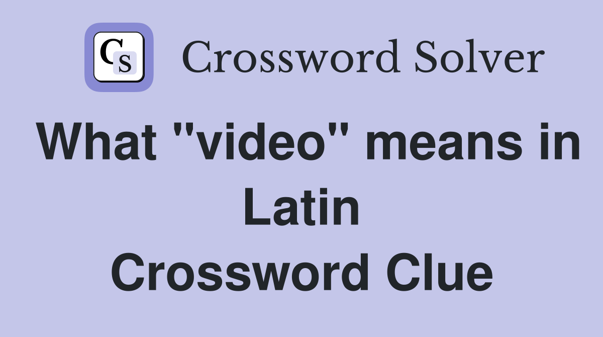 What "video" means in Latin Crossword Clue