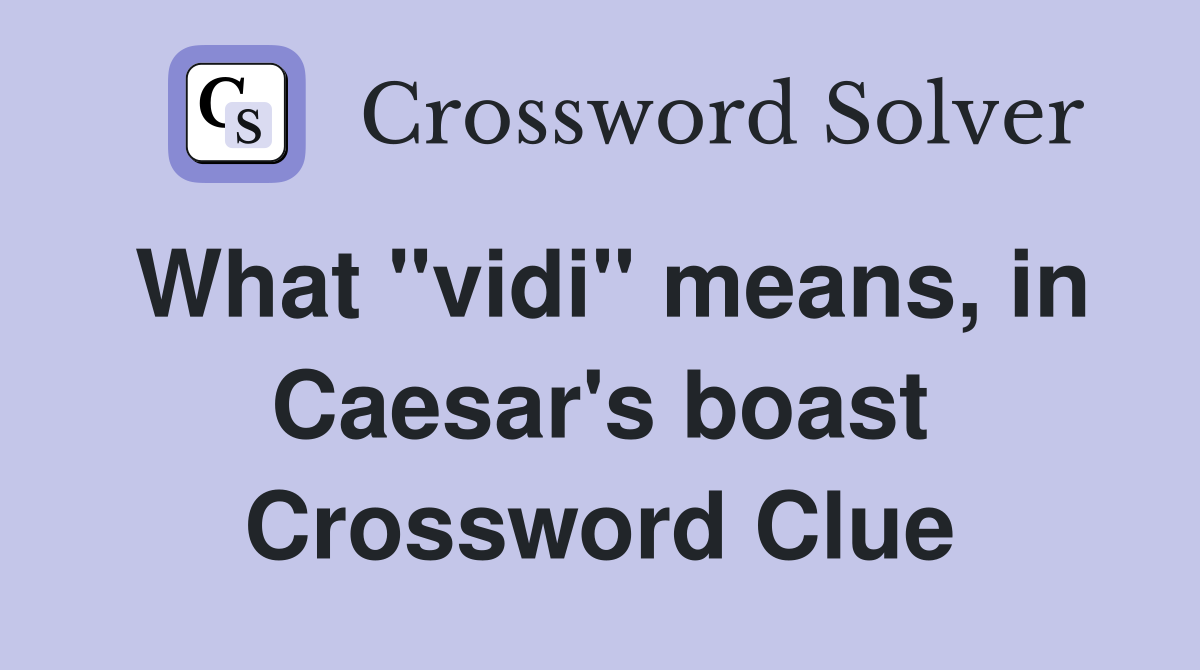 What "vidi" means, in Caesar's boast Crossword Clue