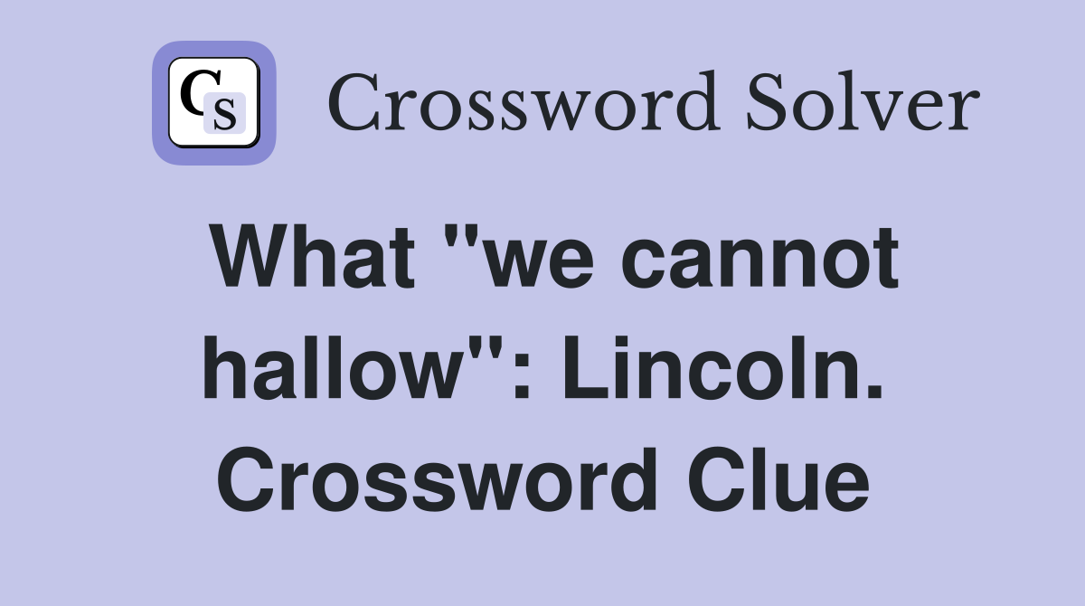 What "we cannot hallow": Lincoln. Crossword Clue