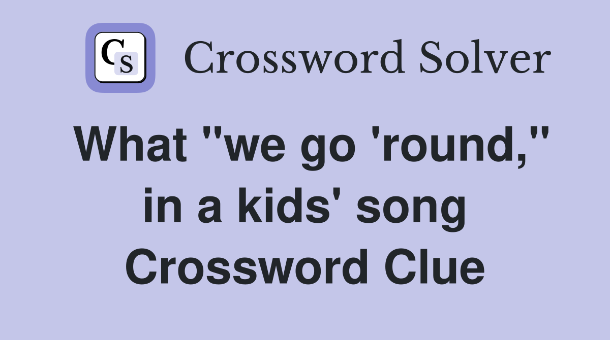 What "we go 'round," in a kids' song Crossword Clue