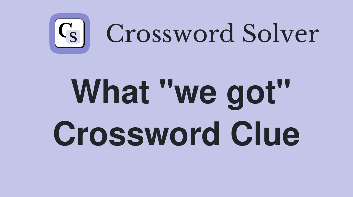 What "we got" Crossword Clue