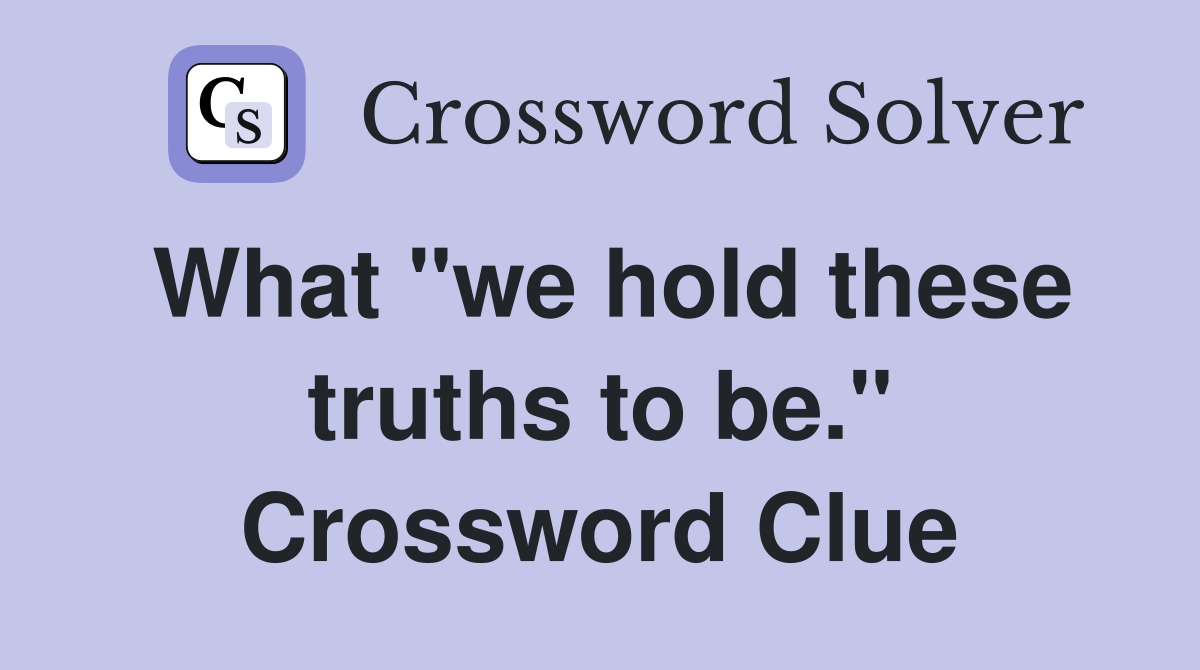 What "we hold these truths to be." Crossword Clue
