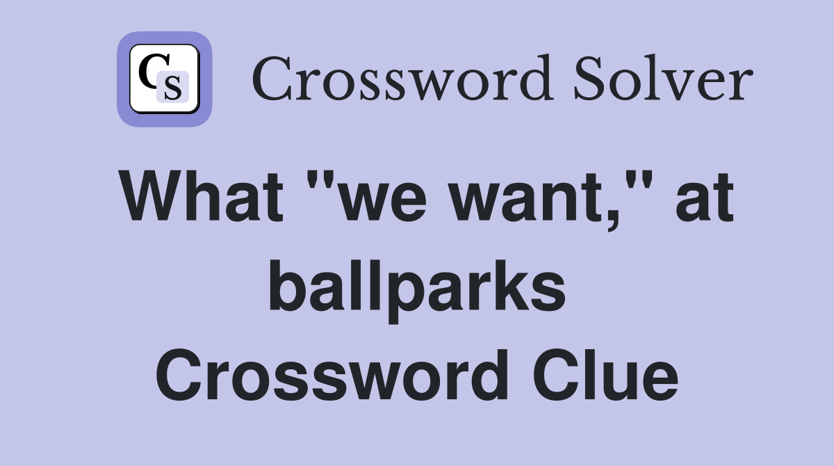 What "we want," at ballparks Crossword Clue