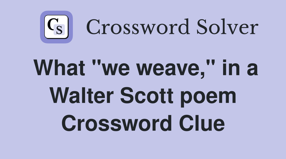 What "we weave," in a Walter Scott poem Crossword Clue