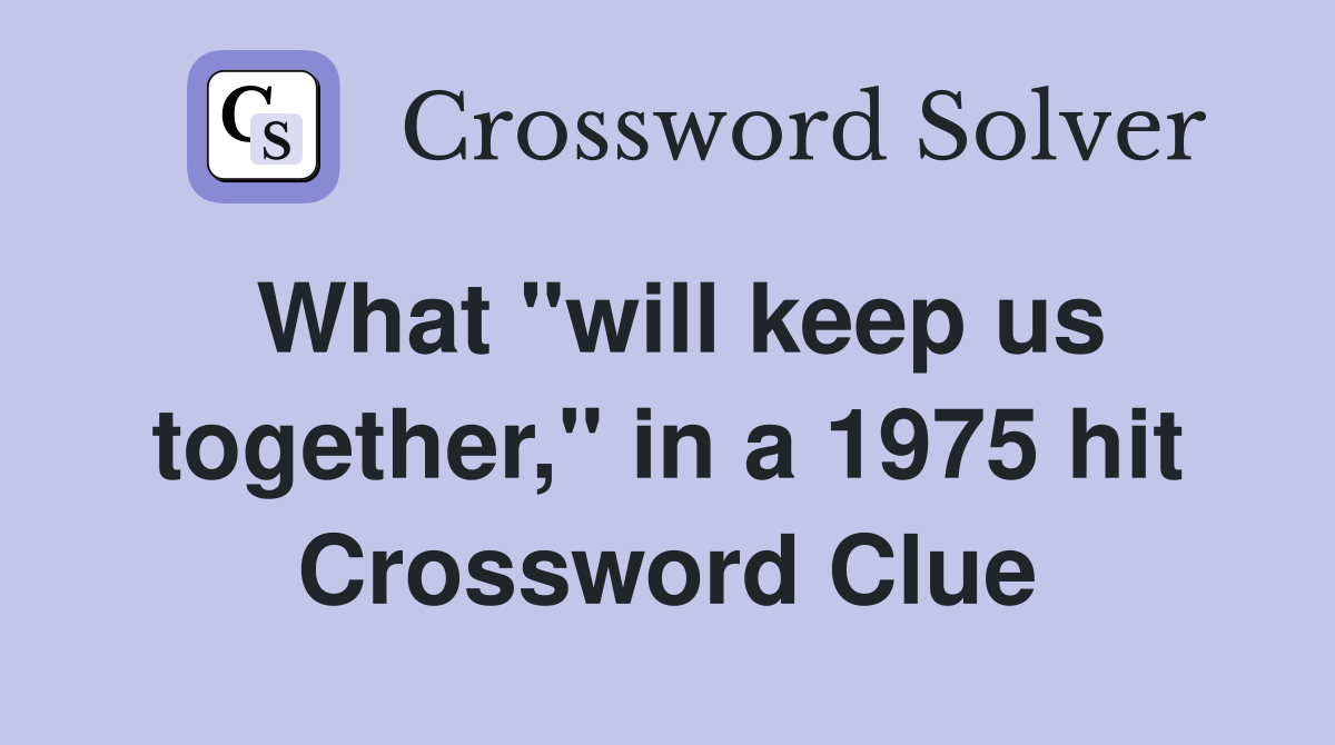 What "will keep us together," in a 1975 hit Crossword Clue