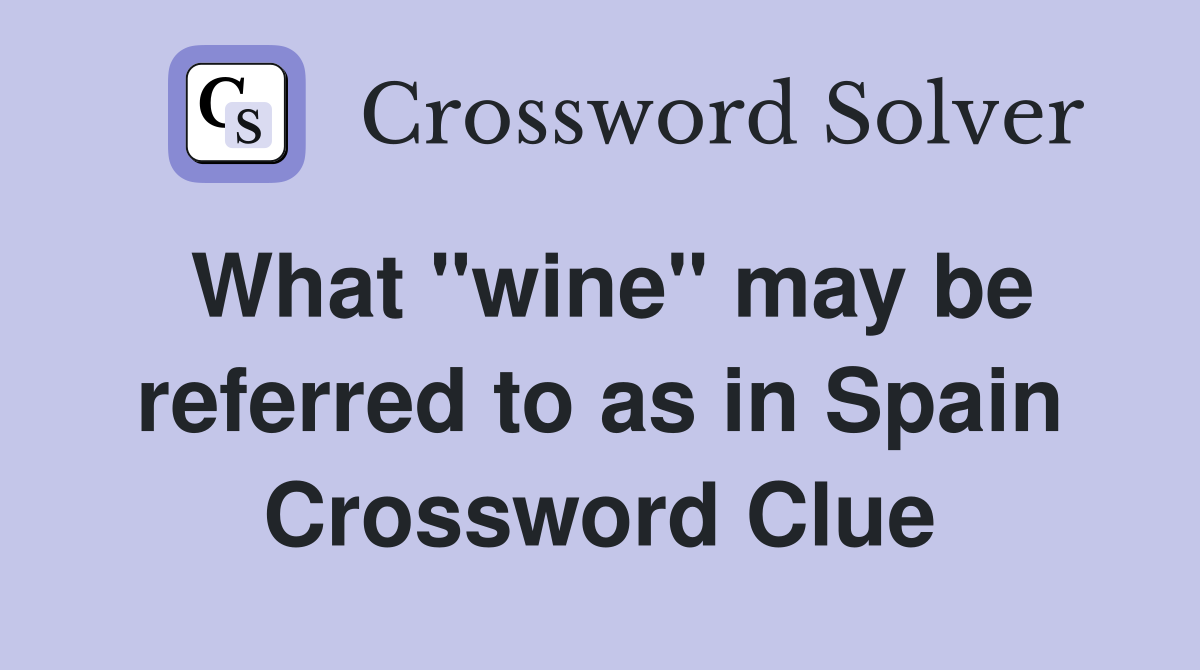 What "wine" may be referred to as in Spain Crossword Clue