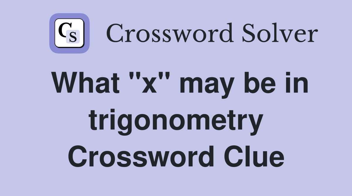 What "x" may be in trigonometry Crossword Clue
