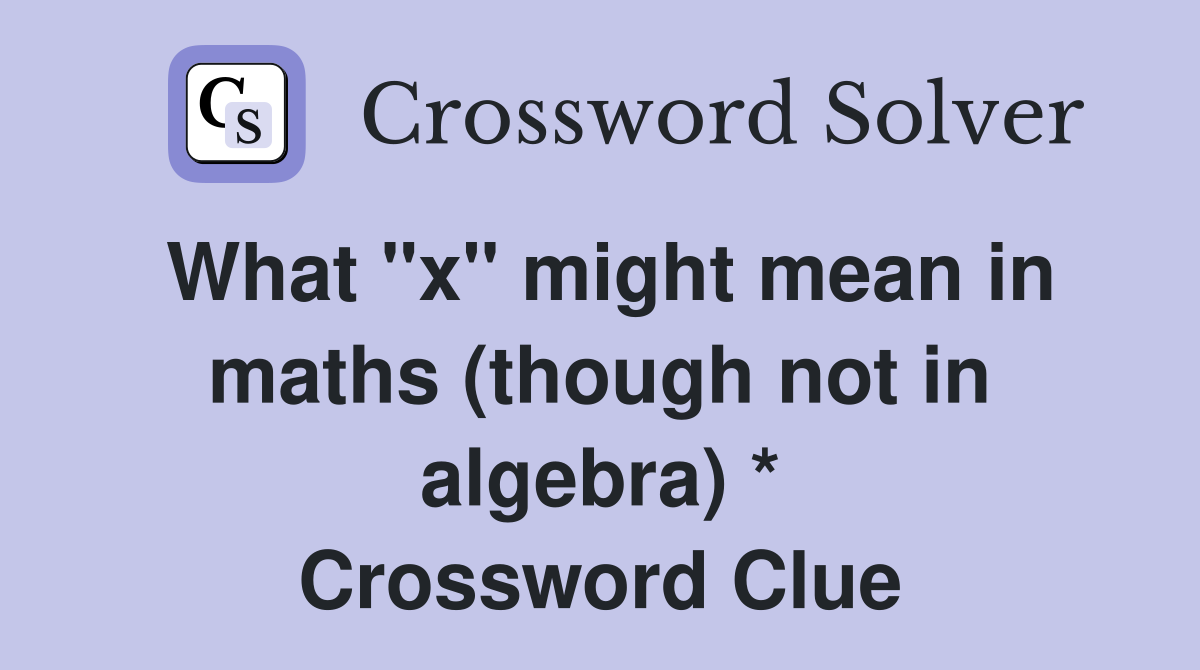 What "x" might mean in maths (though not in algebra) * Crossword Clue
