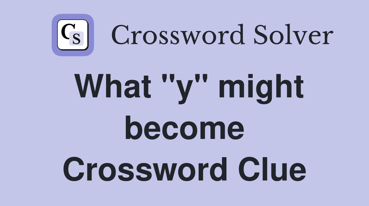 What "y" might become Crossword Clue