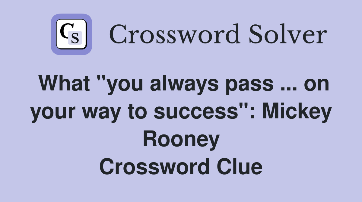 What "you always pass ... on your way to success": Mickey Rooney Crossword Clue