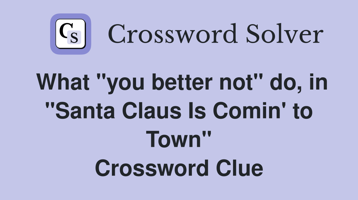 What "you better not" do, in "Santa Claus Is Comin' to Town" Crossword Clue