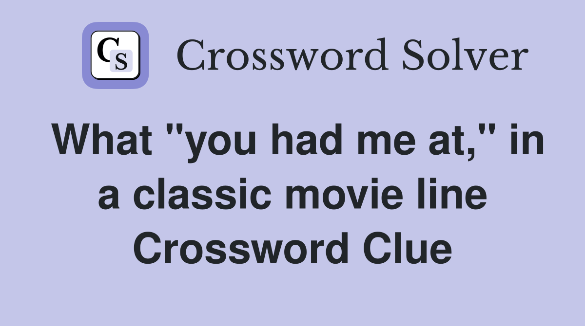 What "you had me at," in a classic movie line Crossword Clue