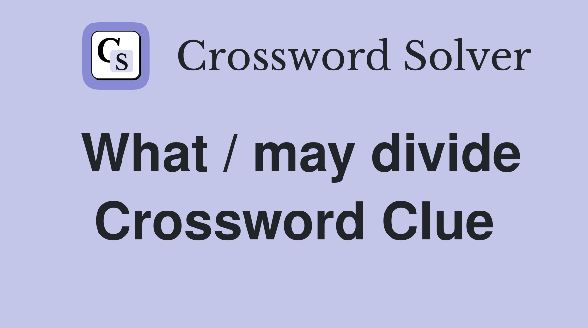 What / may divide Crossword Clue