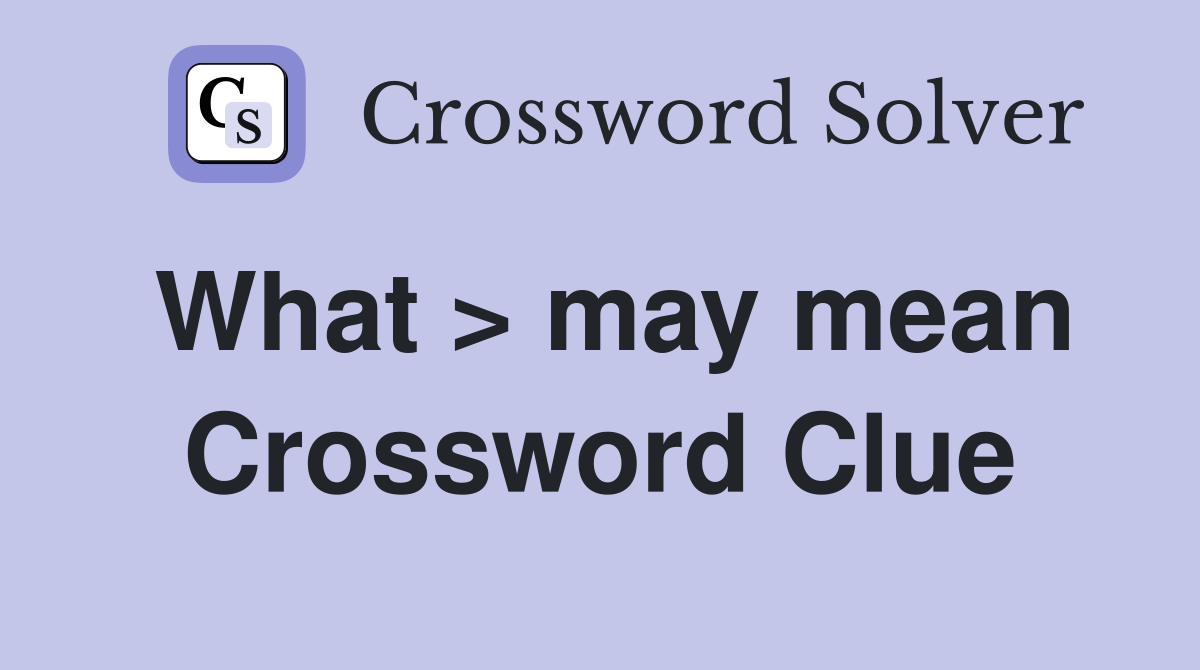 What > may mean Crossword Clue