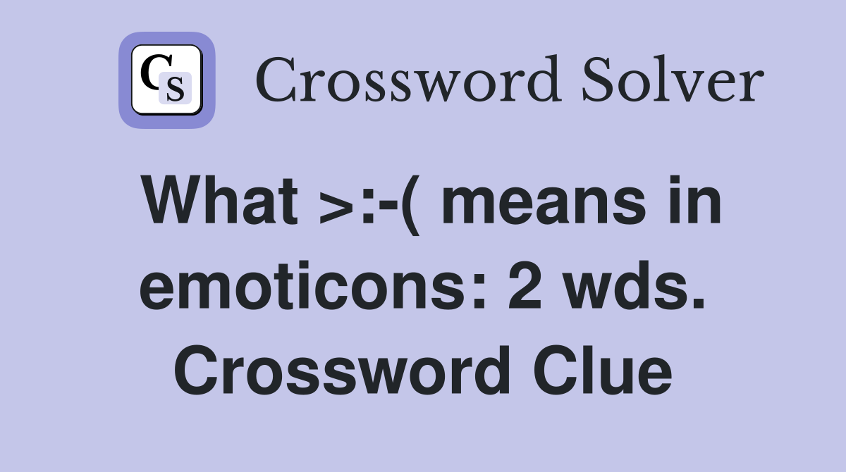 What >:-( means in emoticons: 2 wds. Crossword Clue