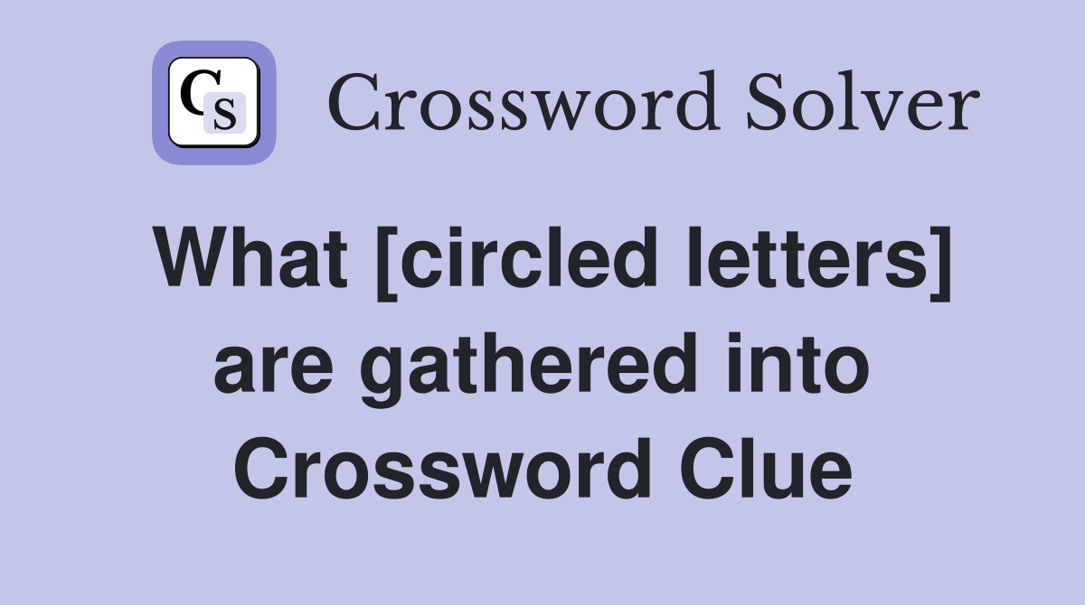 What [circled letters] are gathered into Crossword Clue