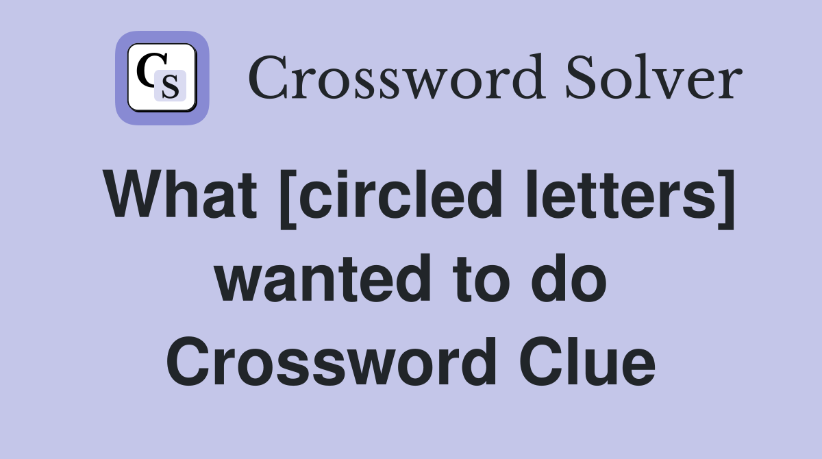 What [circled letters] wanted to do Crossword Clue