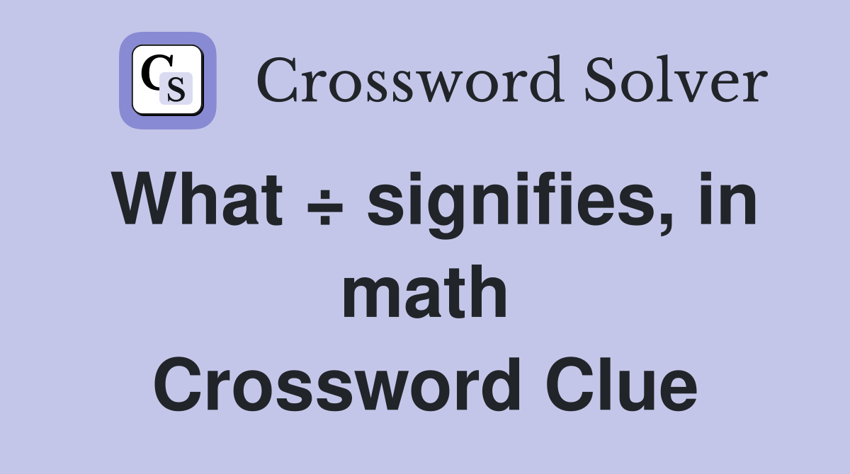 What ÷ signifies, in math Crossword Clue