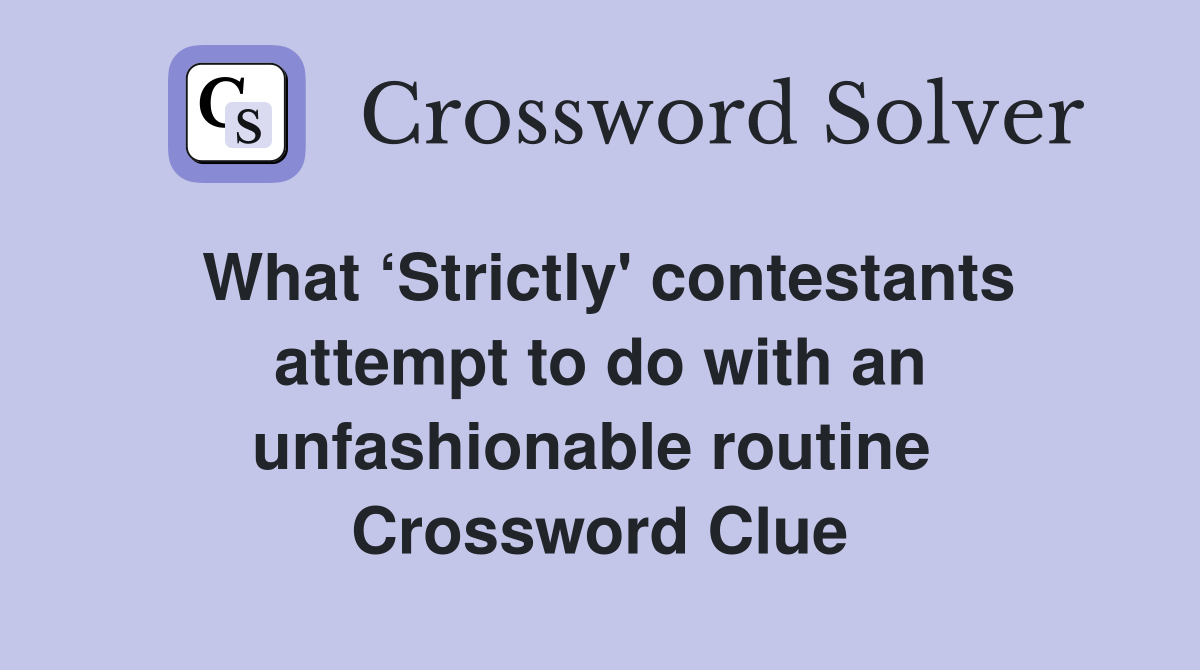 What ‘Strictly' contestants attempt to do with an unfashionable routine  Crossword Clue