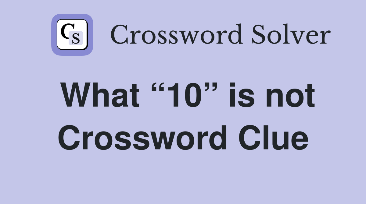 What “10” is not Crossword Clue