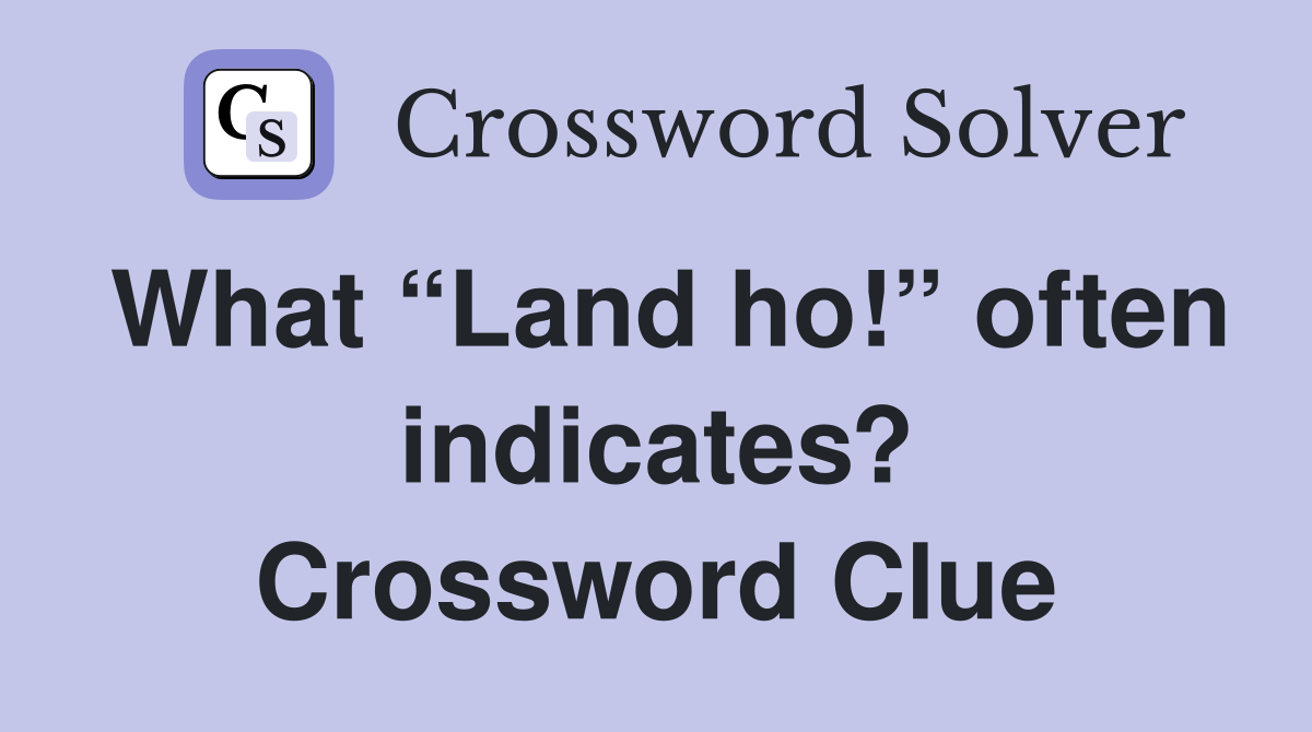 What “Land ho!” often indicates? Crossword Clue