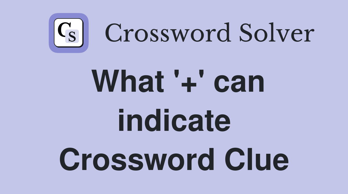 What '+' can indicate Crossword Clue