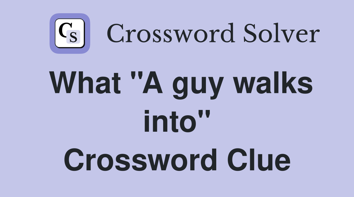 What ''A guy walks into'' Crossword Clue