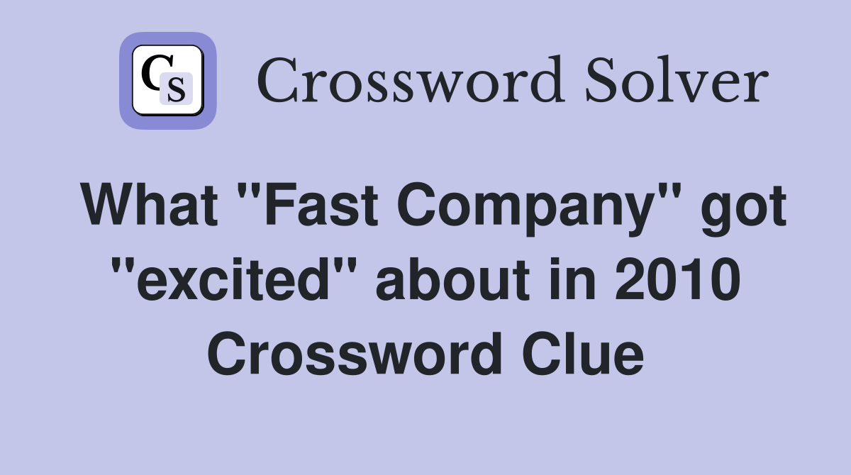 What ''Fast Company'' got ''excited'' about in 2010 Crossword Clue