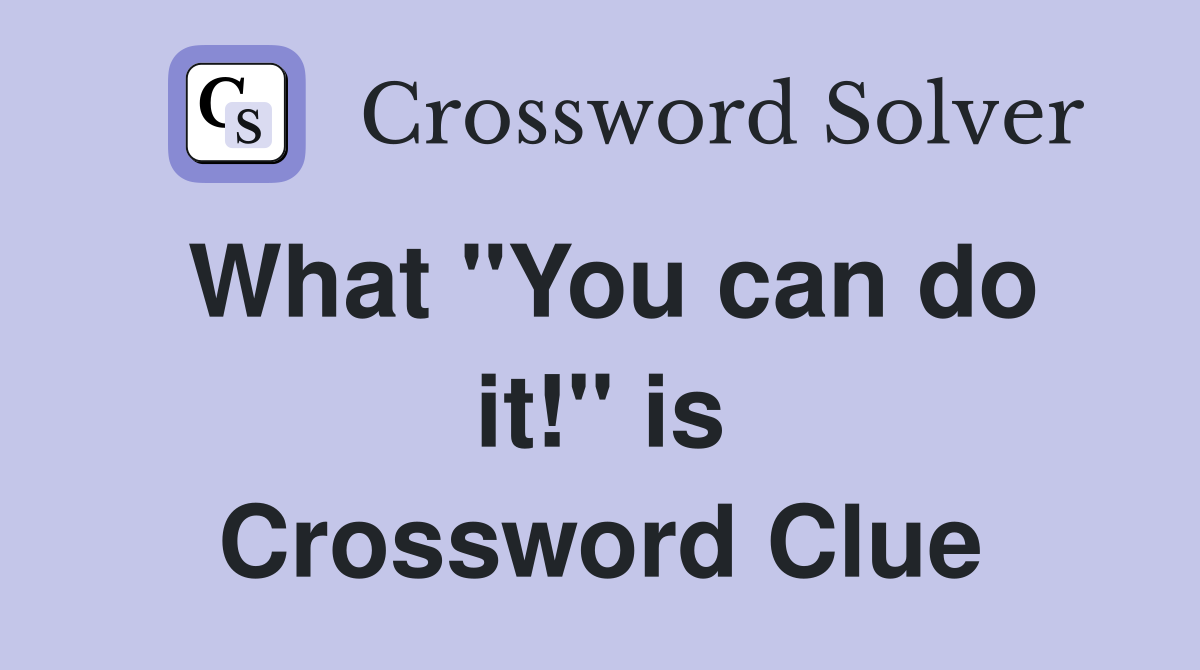 What ''You can do it!'' is Crossword Clue