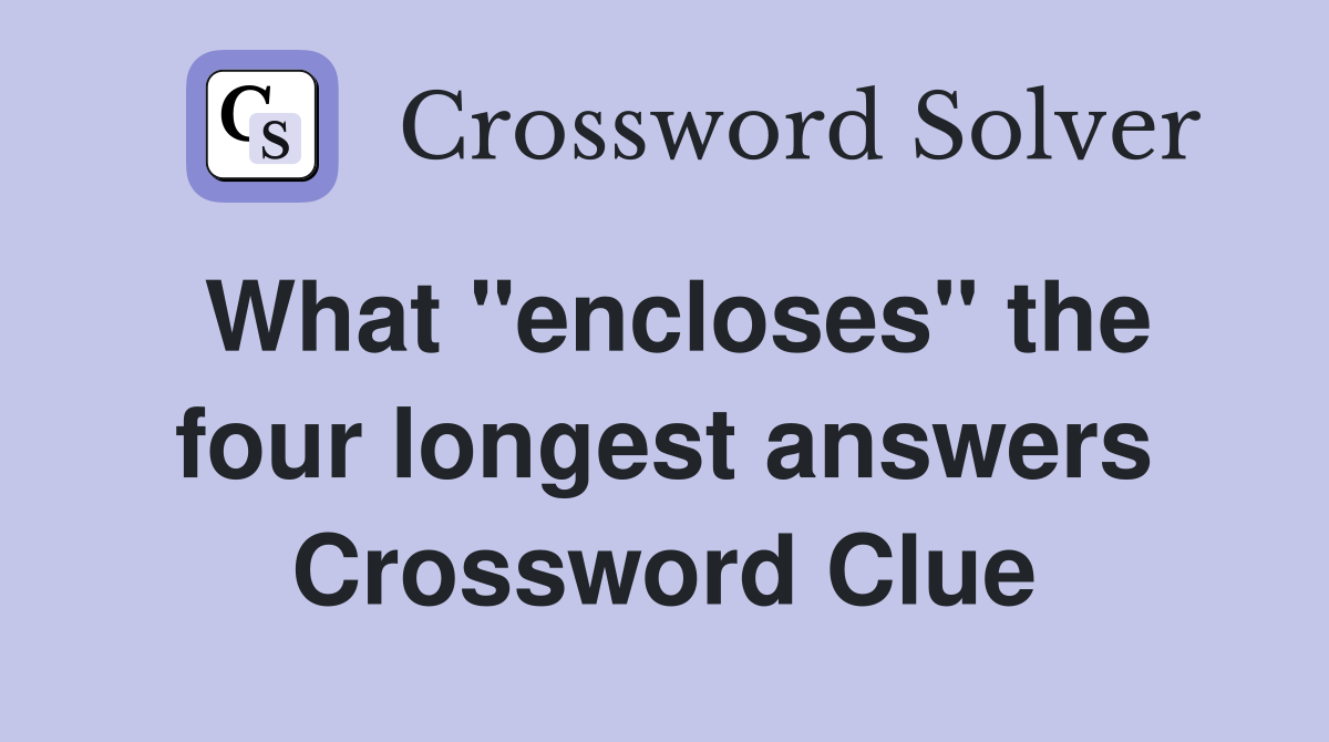 What ''encloses'' the four longest answers Crossword Clue