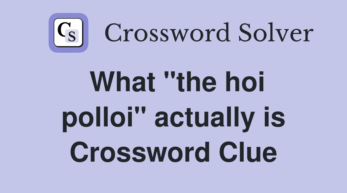 What ''the hoi polloi'' actually is Crossword Clue