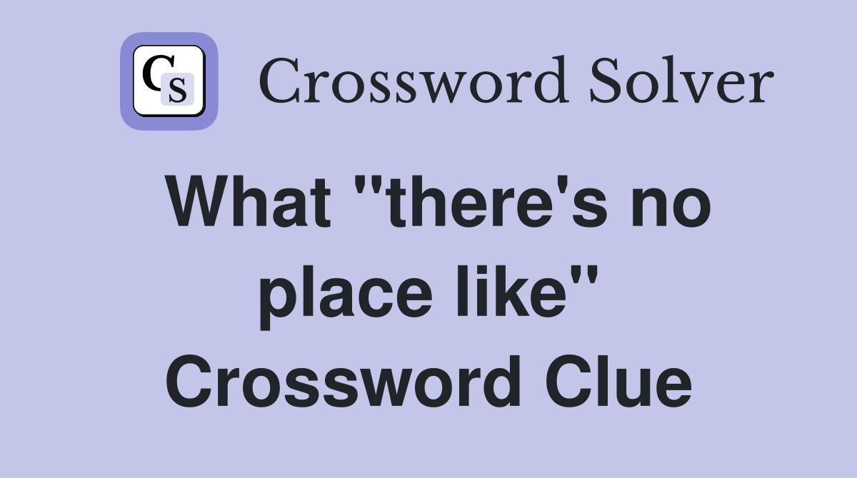 What ''there's no place like'' Crossword Clue