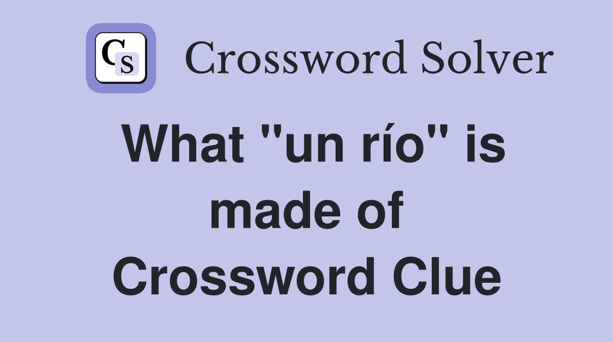 What ''un río'' is made of Crossword Clue