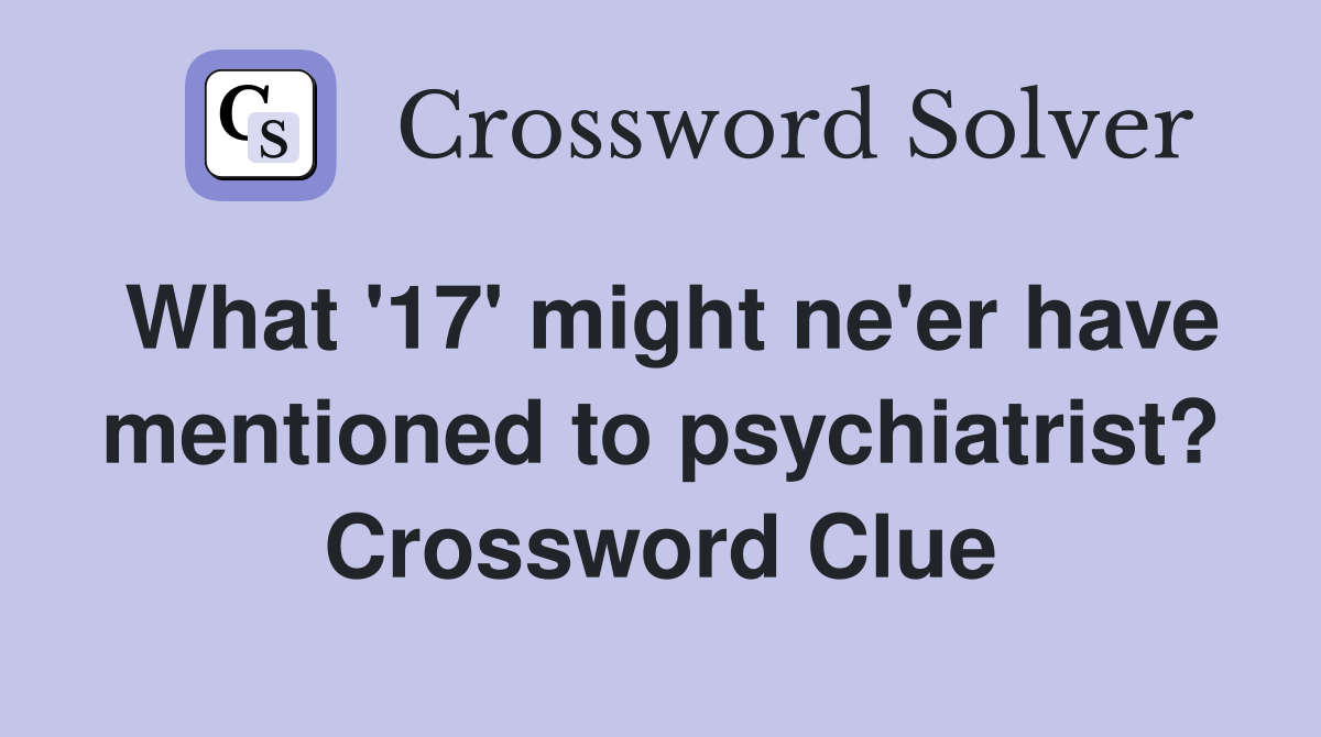 What '17' might ne'er have mentioned to psychiatrist? Crossword Clue